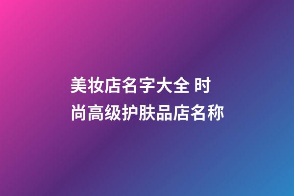 美妆店名字大全 时尚高级护肤品店名称-第1张-店铺起名-玄机派